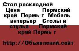 Стол раскладной !!! !!! › Цена ­ 1 694 - Пермский край, Пермь г. Мебель, интерьер » Столы и стулья   . Пермский край,Пермь г.